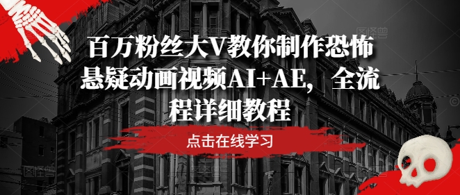 百万粉丝大V教你制作恐怖悬疑动画视频AI+AE，全流程详细教程-识享社