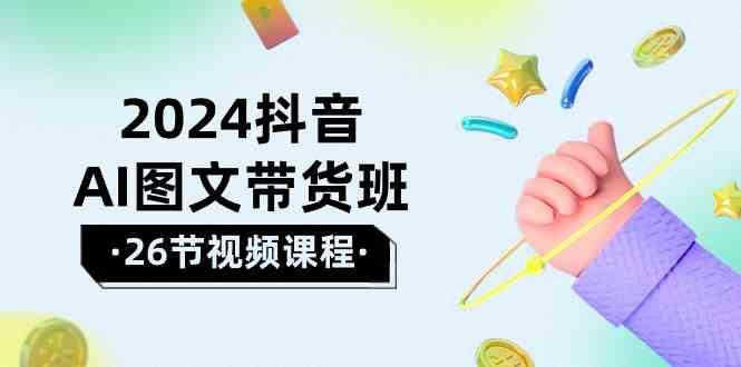 2024抖音AI图文带货班：在这个赛道上乘风破浪拿到好效果(26节课)-识享社