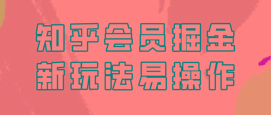 知乎会员掘金，新玩法易变现，新手也可日入300元！-识享社