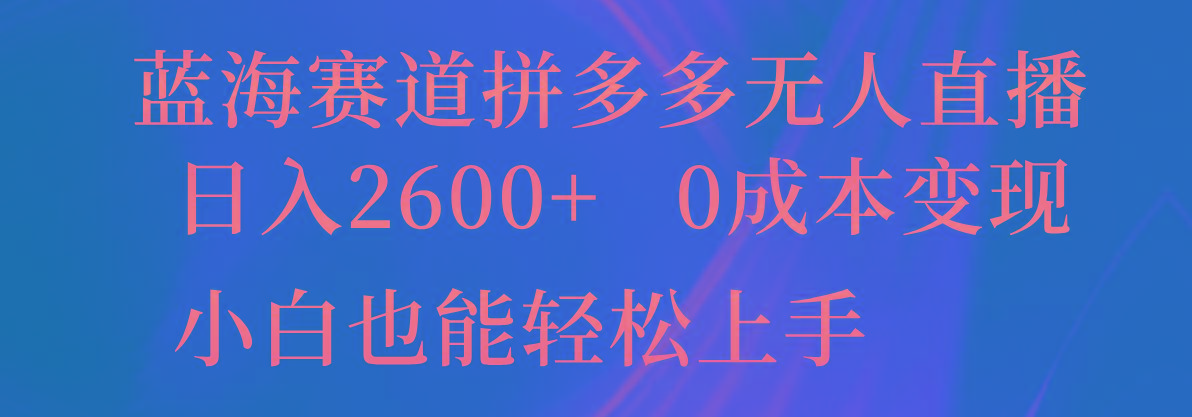 蓝海赛道拼多多无人直播，日入2600+，0成本变现，小白也能轻松上手-识享社