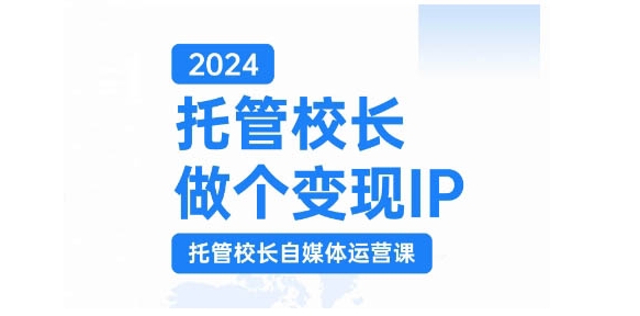 2024托管校长做个变现IP，托管校长自媒体运营课，利用短视频实现校区利润翻番-识享社