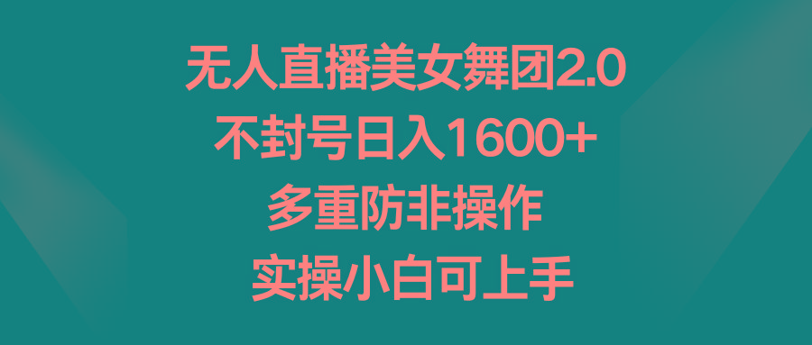 无人直播美女舞团2.0，不封号日入1600+，多重防非操作， 实操小白可上手-识享社