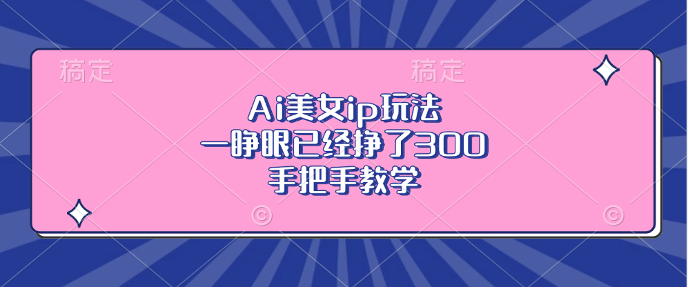 Ai美女ip玩法，一睁眼已经挣了300，手把手教学-识享社