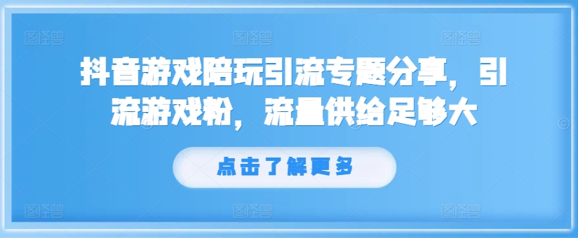 抖音游戏陪玩引流专题分享，引流游戏粉，流量供给足够大-识享社