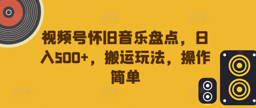 视频号怀旧音乐盘点,日入500+,搬运玩法,操作简单【揭秘】-识享社