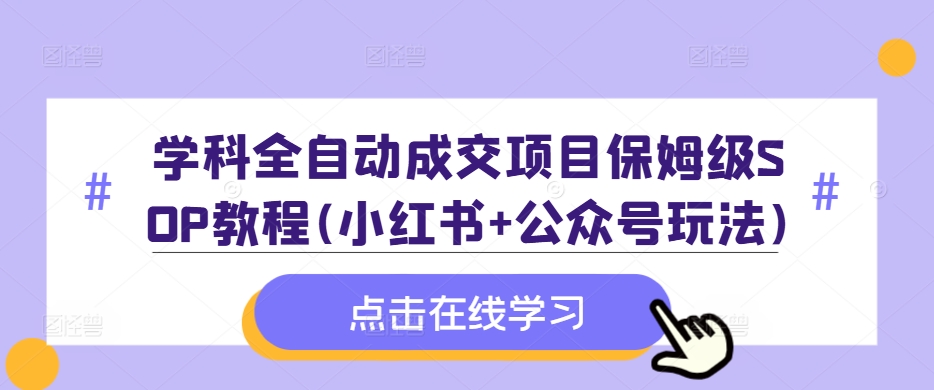 学科全自动成交项目保姆级SOP教程(小红书+公众号玩法)含资料-识享社