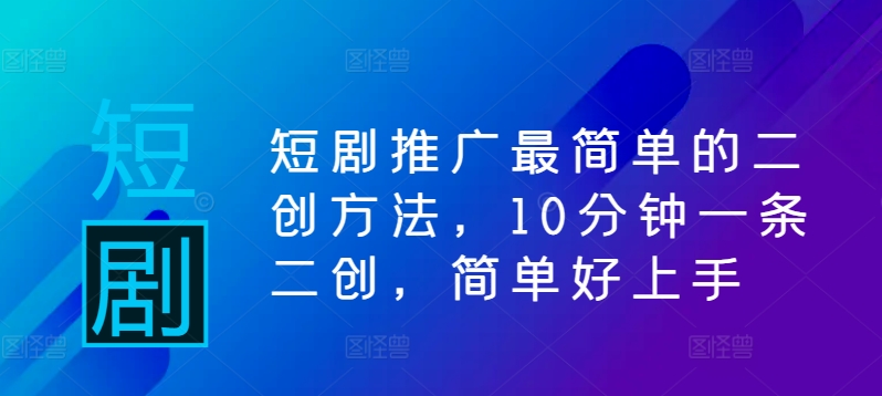 短剧推广最简单的二创方法，10分钟一条二创，简单好上手-识享社