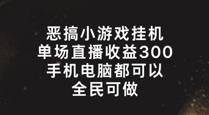 恶搞小游戏挂机，单场直播300+，全民可操作【揭秘】-识享社