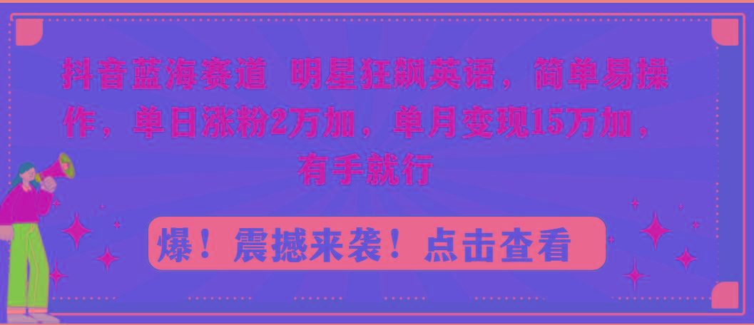 抖音蓝海赛道，明星狂飙英语，简单易操作，单日涨粉2万加，单月变现15万…-识享社