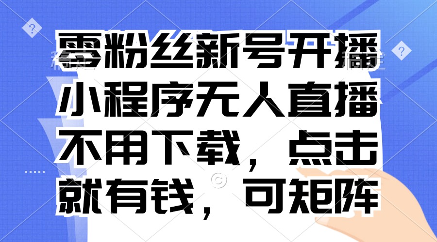 零粉丝新号开播 小程序无人直播，不用下载点击就有钱可矩阵-识享社