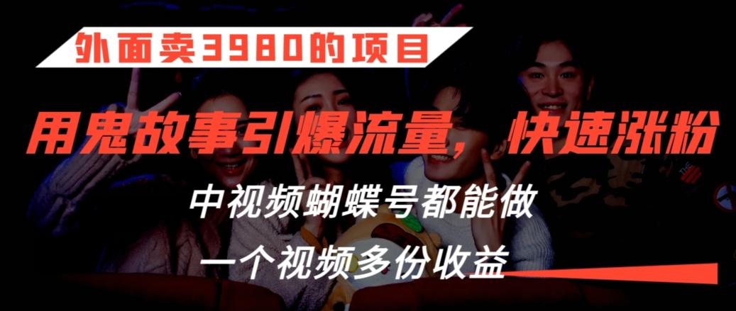 外面卖3980的项目,鬼故事引爆流量打法,中视频、蝴蝶号都能做,一个视频多份收益【揭秘】-识享社