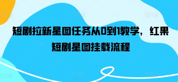 短剧拉新星图任务从0到1教学，红果短剧星图挂载流程-识享社