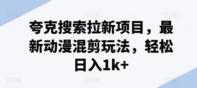 夸克搜索拉新项目,最新动漫混剪玩法,轻松日入1k+-识享社