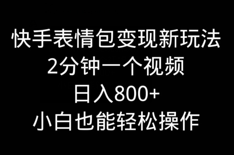快手表情包变现新玩法，2分钟一个视频，日入800+，小白也能做-识享社