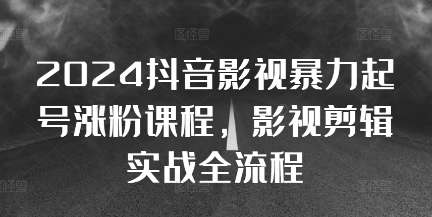 2024抖音影视暴力起号涨粉课程，影视剪辑搬运实战全流程-识享社