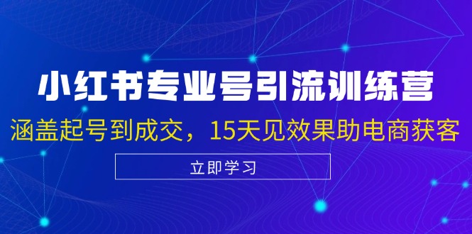 小红书专业号引流陪跑课，涵盖起号到成交，15天见效果助电商获客-识享社
