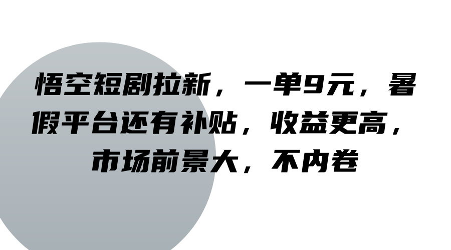 悟空短剧拉新，一单9元，暑假平台还有补贴，收益更高，市场前景大，不内卷-识享社