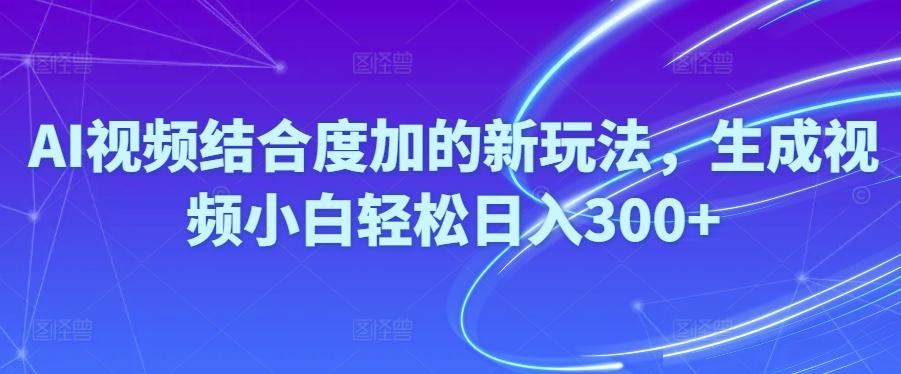 Ai视频结合度加的新玩法,生成视频小白轻松日入300+-识享社