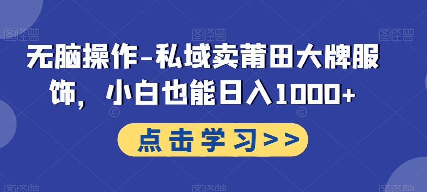无脑操作-私域卖莆田大牌服饰,小白也能日入1000+-识享社