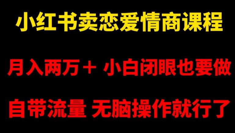 小红书卖恋爱情商课程，月入两万＋，小白闭眼也要做，自带流量，无脑操作就行了【揭秘】-识享社