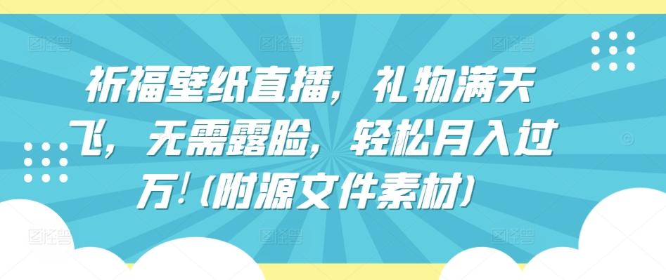 祈福壁纸直播,礼物满天飞,无需露脸,轻松月入过万!(附源文件素材)【揭秘】-识享社