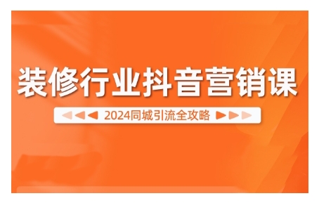 2024装修行业抖音营销课，同城引流全攻略-识享社