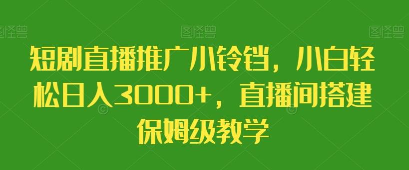 短剧直播推广小铃铛，小白轻松日入3000+，直播间搭建保姆级教学-识享社
