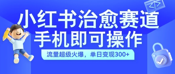 小红书治愈视频赛道，手机即可操作，流量超级火爆，单日变现300+【揭秘】-识享社