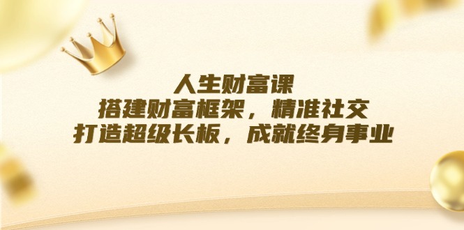人生财富课：搭建财富框架，精准社交，打造超级长板，成就终身事业-识享社