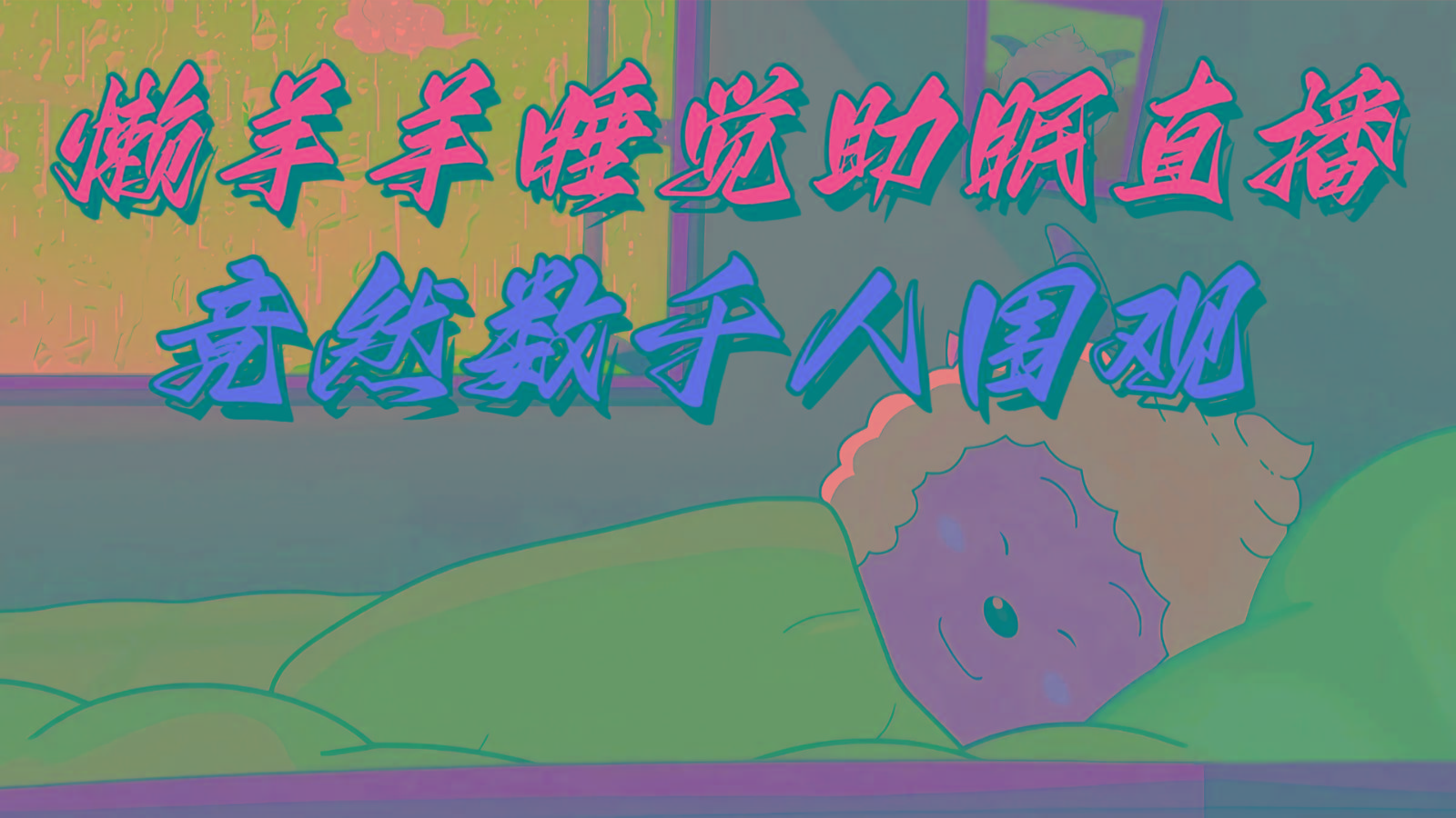 懒羊羊大王睡觉助眠无人直播，竟然有上千人围观，目前没人在卷-识享社