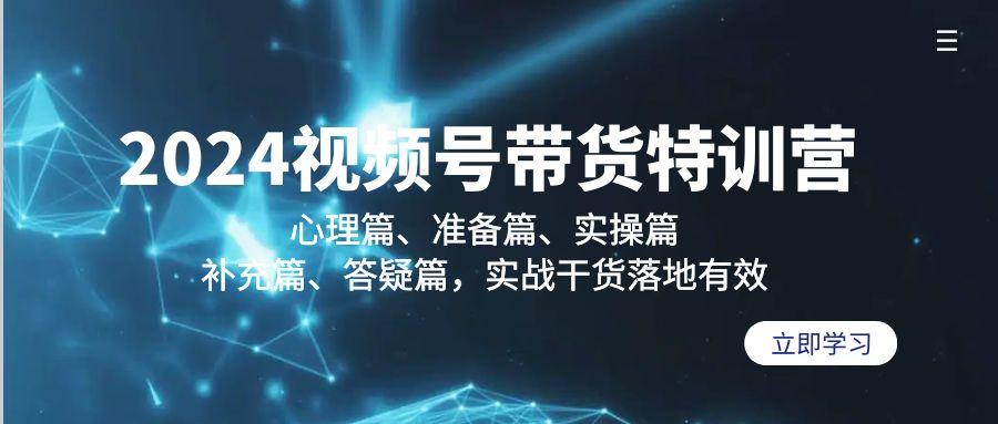 2024视频号带货特训营：心理篇、准备篇、实操篇、补充篇、答疑篇，实战…-识享社