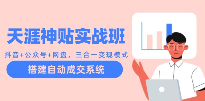 天涯神贴实战班：抖音+公众号+网盘，三合一变现模式，搭建自动成交系统-识享社