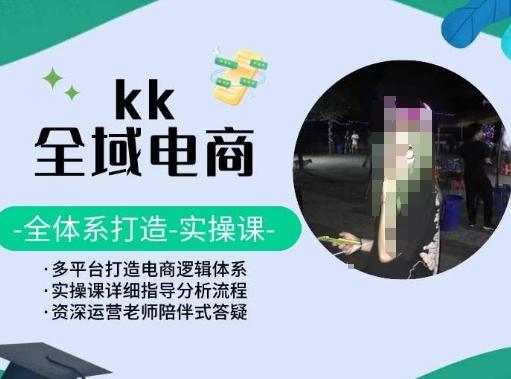 KK全域电商，全体系打造实操课，多平台打造电商逻辑体系-识享社