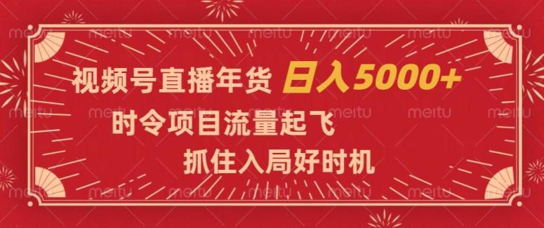 视频号直播年货，时令项目流量起飞，抓住入局好时机，日入5000+【揭秘】-识享社