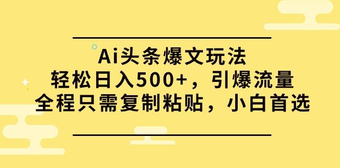 (9853期)Ai头条爆文玩法，轻松日入500+，引爆流量全程只需复制粘贴，小白首选-识享社