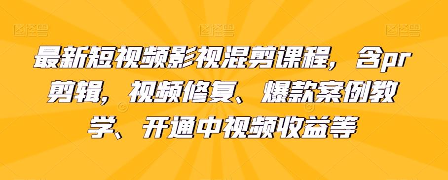 最新短视频影视混剪课程，含pr剪辑，视频修复、爆款案例教学、开通中视频收益等-识享社