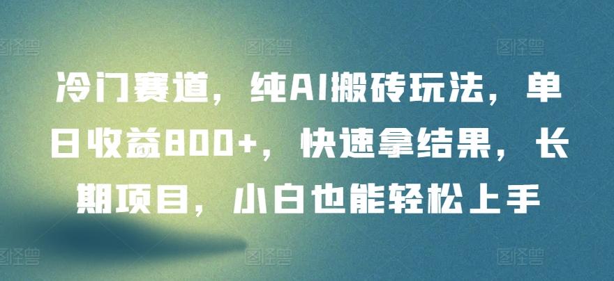 冷门赛道，纯AI搬砖玩法，单日收益800+，快速拿结果，长期项目，小白也能轻松上手【揭秘】-识享社