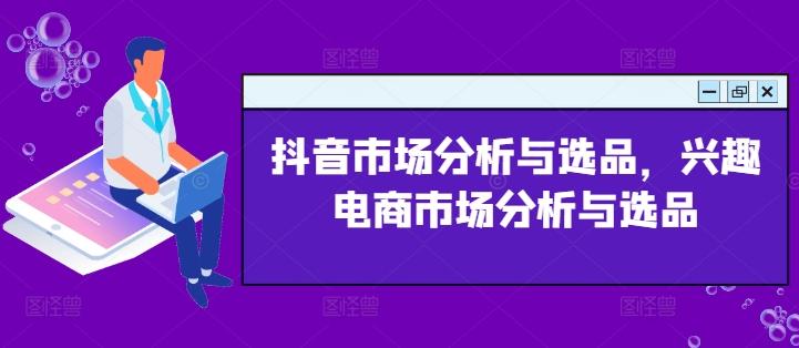 抖音市场分析与选品，兴趣电商市场分析与选品-识享社