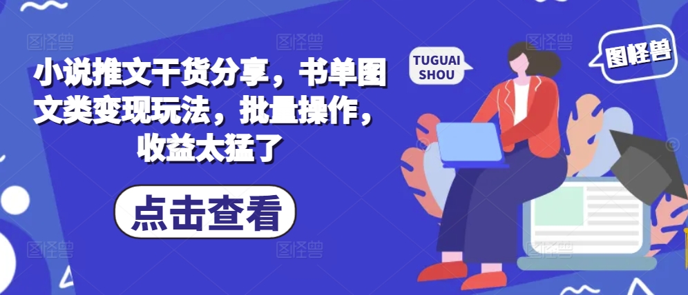 小说推文干货分享，书单图文类变现玩法，批量操作，收益太猛了-识享社