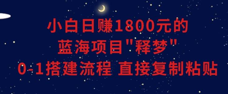 小白能日赚1800元的蓝海项目”释梦”0-1搭建流程可直接复制粘贴长期做【揭秘】-识享社