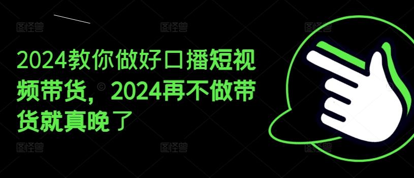 2024教你做好口播短视频带货，2024再不做带货就真晚了-识享社