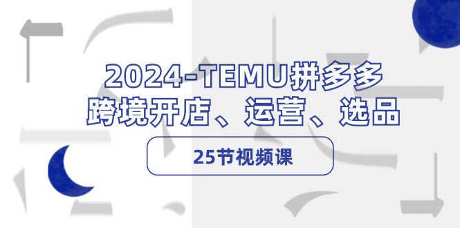 2024-TEMU拼多多·跨境开店、运营、选品(25节视频课-识享社