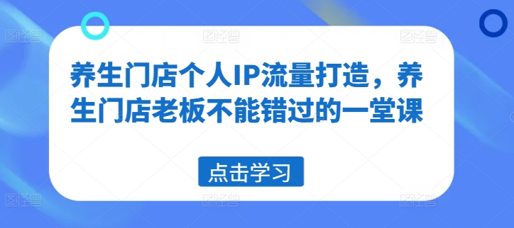 养生门店个人IP流量打造，养生门店老板不能错过的一堂课-识享社