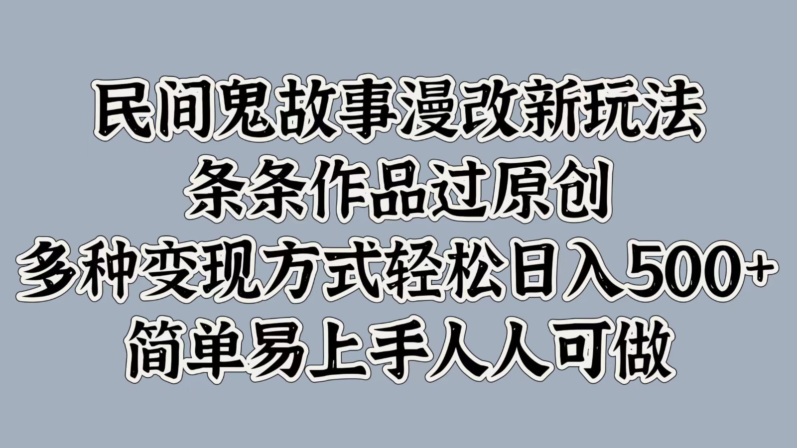 民间鬼故事漫改新玩法，条条作品过原创，多种变现方式轻松日入500+简单易上手人人可做-识享社