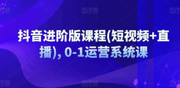抖音进阶版课程(短视频+直播), 0-1运营系统课-识享社