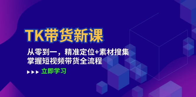 TK带货新课:从零到一,精准定位+素材搜集 掌握短视频带货全流程-识享社