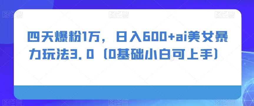 四天爆粉1万，日入600+ai美女暴力玩法3.0（0基础小白可上手）-识享社