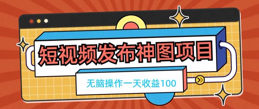 短视频发布神图项目，无脑操作，一天收益100-识享社