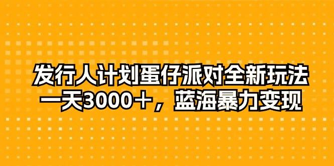 发行人计划蛋仔派对全新玩法，一天3000＋，蓝海暴力变现-识享社