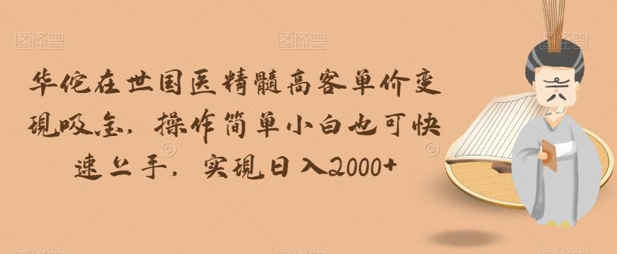 华佗在世国医精髓高客单价变现吸金，操作简单小白也可快速上手，实现日入2000+【揭秘】-识享社